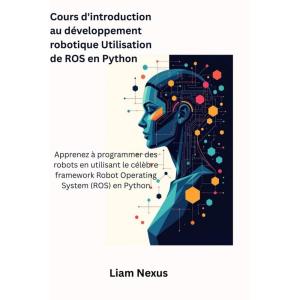 Cours d&rsquo;introduction au développement robotique Utilisation de ROS en Python: Apprenez à programmer des robots en utilisant le célèbre framework Robot Operating System (ROS) en Python